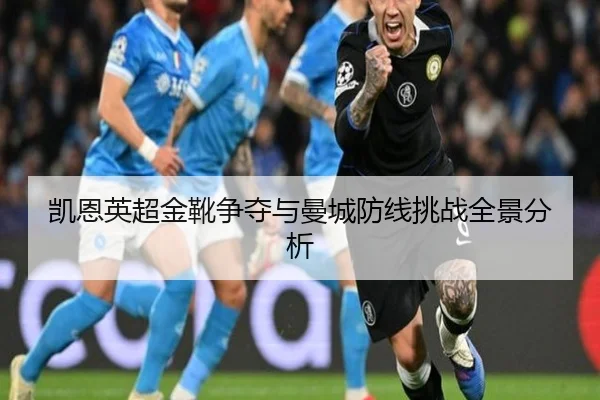 凯恩英超金靴争夺与曼城防线挑战全景分析